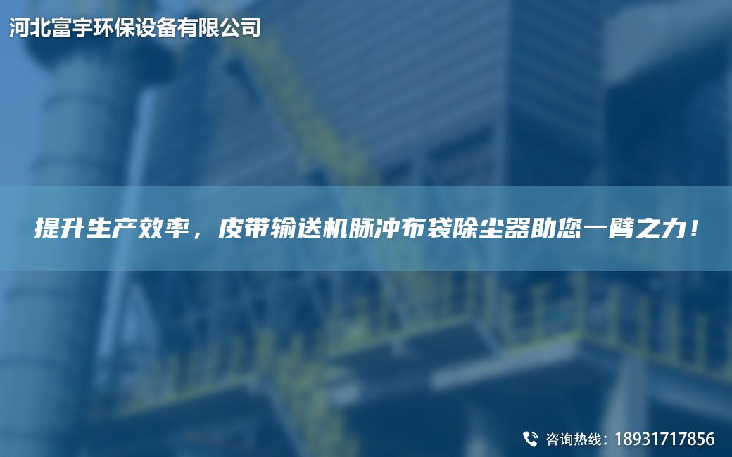 提升生产效率，皮带输送机脉冲布袋除尘器助您一臂之力！