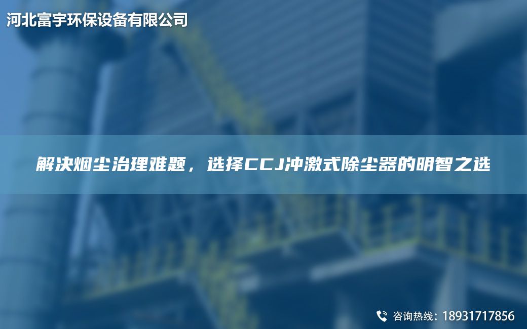 解决烟尘治理难题，选择CCJ冲激式除尘器的明智之选