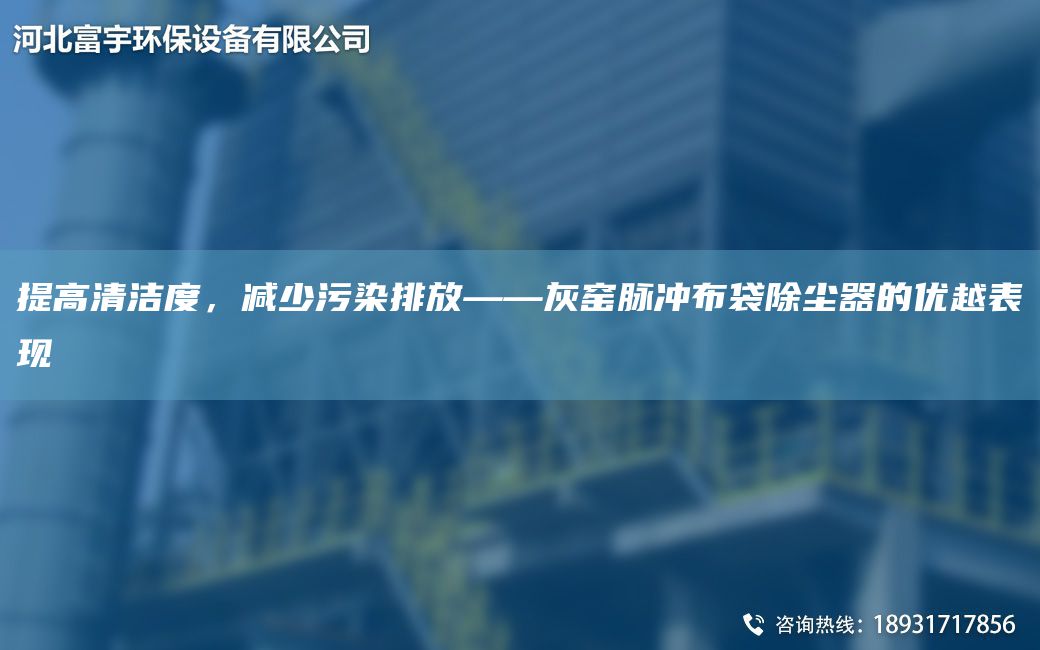 提高清洁度，减少污染排放——灰窑脉冲布袋除尘器的优越表现