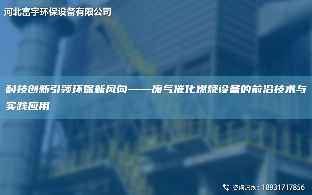 科技创新引领环保新风向——废气催化燃烧设备的前沿技术与实践应用