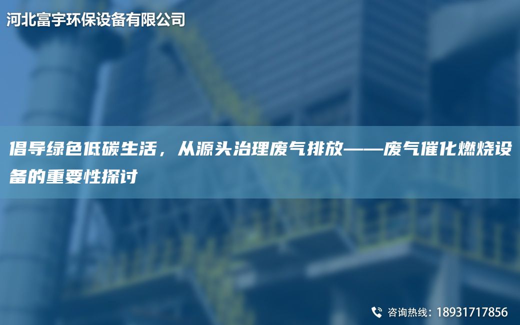 倡导绿色低碳生活，从源头治理废气排放——废气催化燃烧设备的重要性探讨