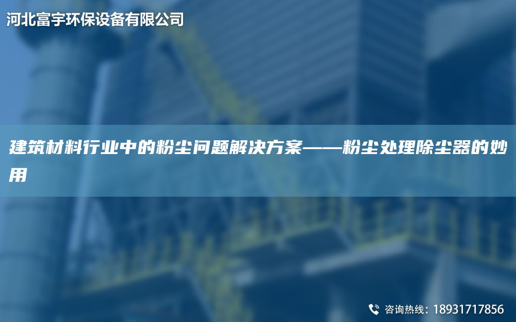 建筑材料行业中的粉尘问题解决方案——粉尘处理除尘器的妙用