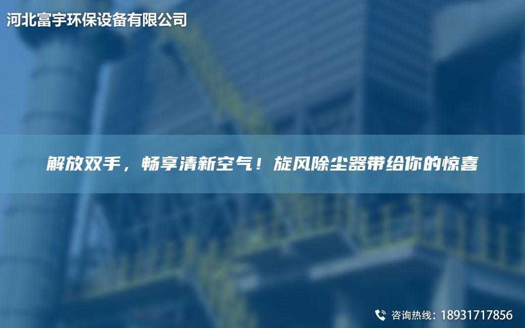 解放双手，畅享清新空气！旋风除尘器带给你的惊喜