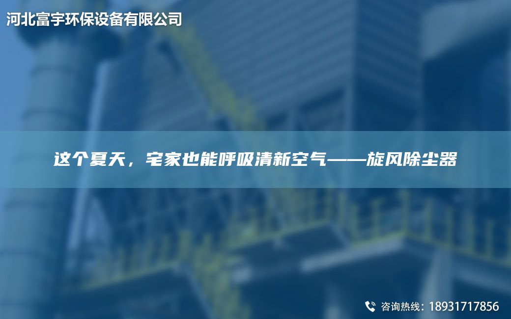 这个夏天，宅家也能呼吸清新空气——旋风除尘器