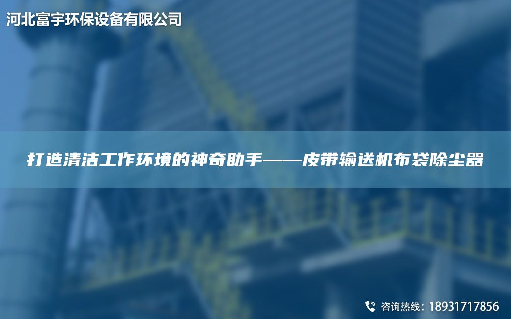 打造清洁工作环境的神奇助手——皮带输送机布袋除尘器