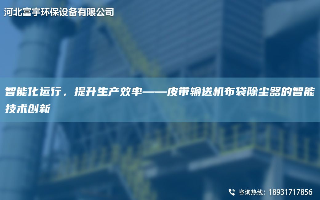 智能化运行，提升生产效率——皮带输送机布袋除尘器的智能技术创新