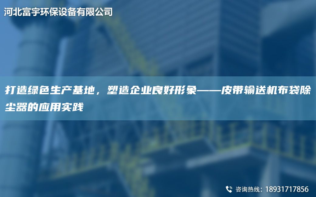 打造绿色生产基地，塑造企业良好形象——皮带输送机布袋除尘器的应用实践