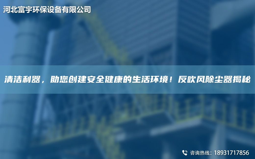 清洁利器，助您创建安全健康的生活环境！反吹风除尘器揭秘