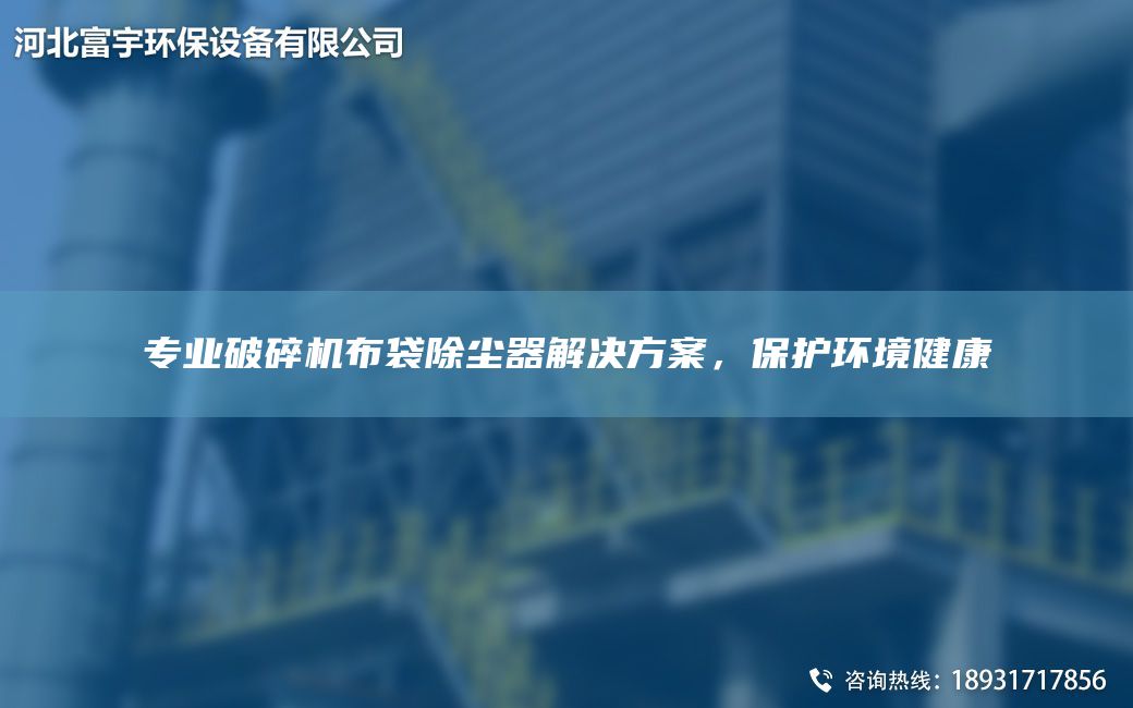 专业破碎机布袋除尘器解决方案，保护环境健康