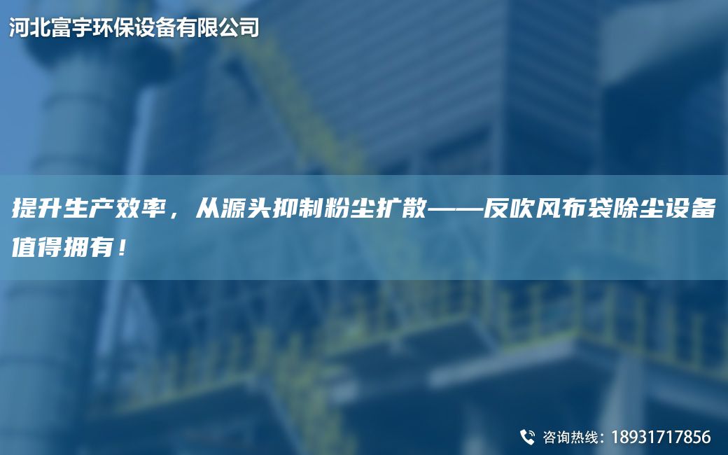 提升生产效率，从源头抑制粉尘扩散——反吹风布袋除尘设备值得拥有！