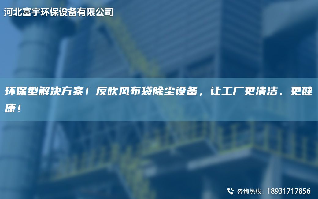 环保型解决方案！反吹风布袋除尘设备，让工厂更清洁、更健康！