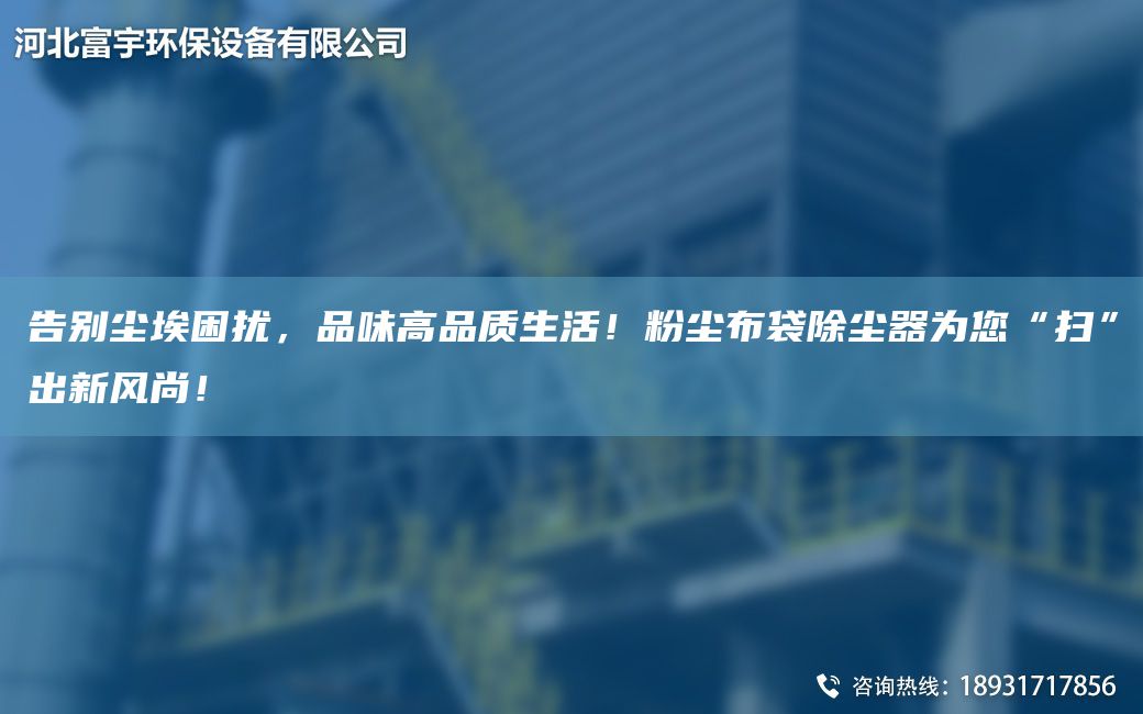 告别尘埃困扰，品味高品质生活！粉尘布袋除尘器为您“扫”出新风尚！