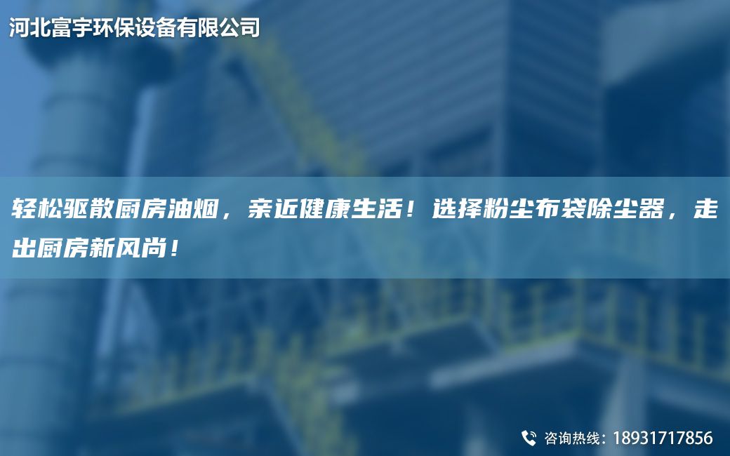 轻松驱散厨房油烟，亲近健康生活！选择粉尘布袋除尘器，走出厨房新风尚！