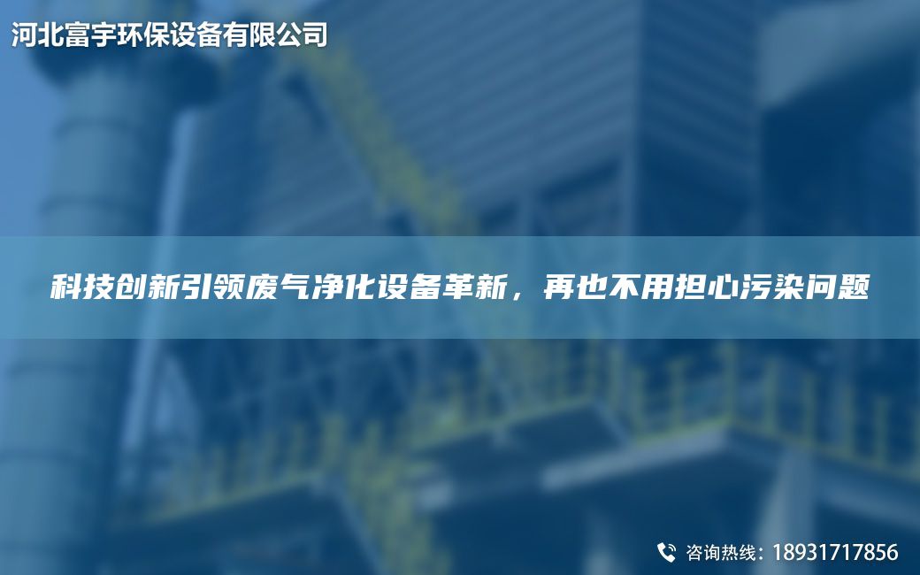 科技创新引领废气净化设备革新，再也不用担心污染问题