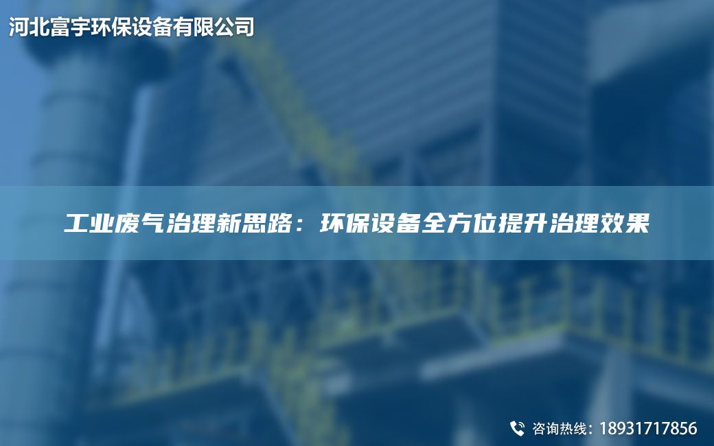 工业废气治理新思路：环保设备全方位提升治理效果