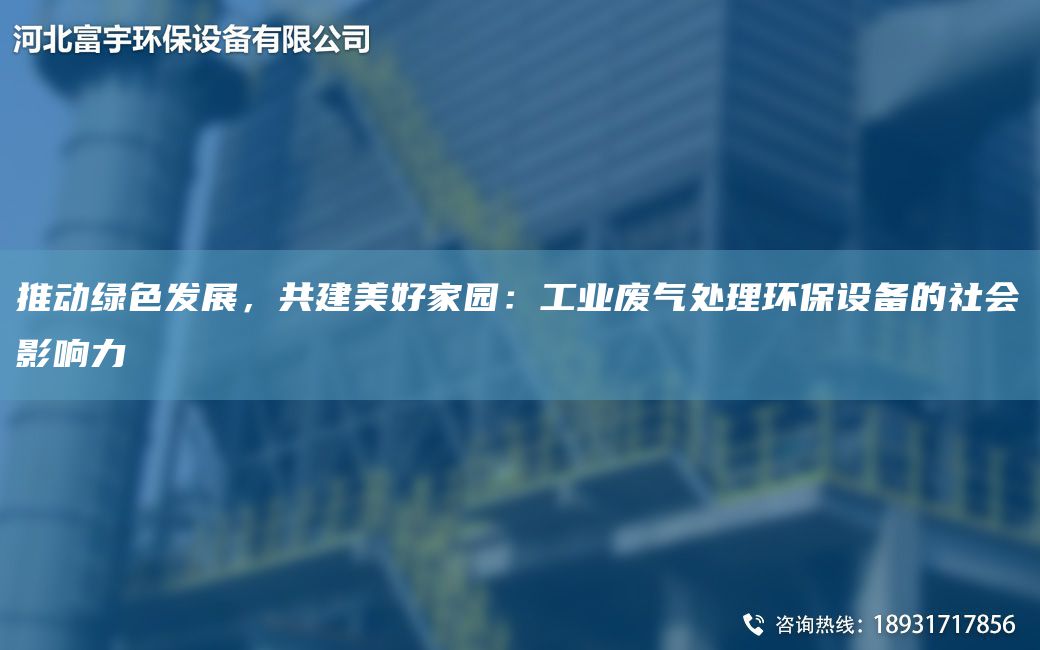 推动绿色发展，共建美好家园：工业废气处理环保设备的社会影响力