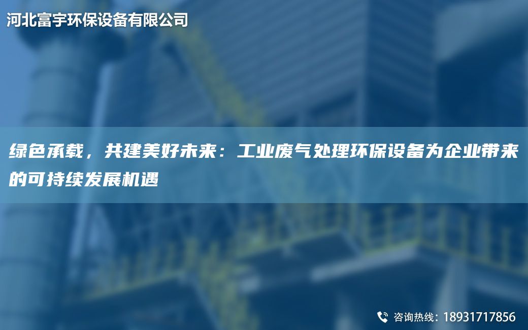 绿色承载，共建美好未来：工业废气处理环保设备为企业带来的可持续发展机遇