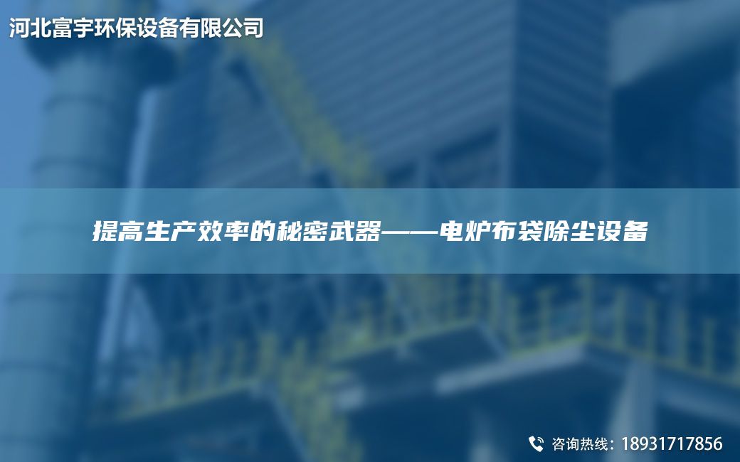 提高生产效率的秘密武器——电炉布袋除尘设备