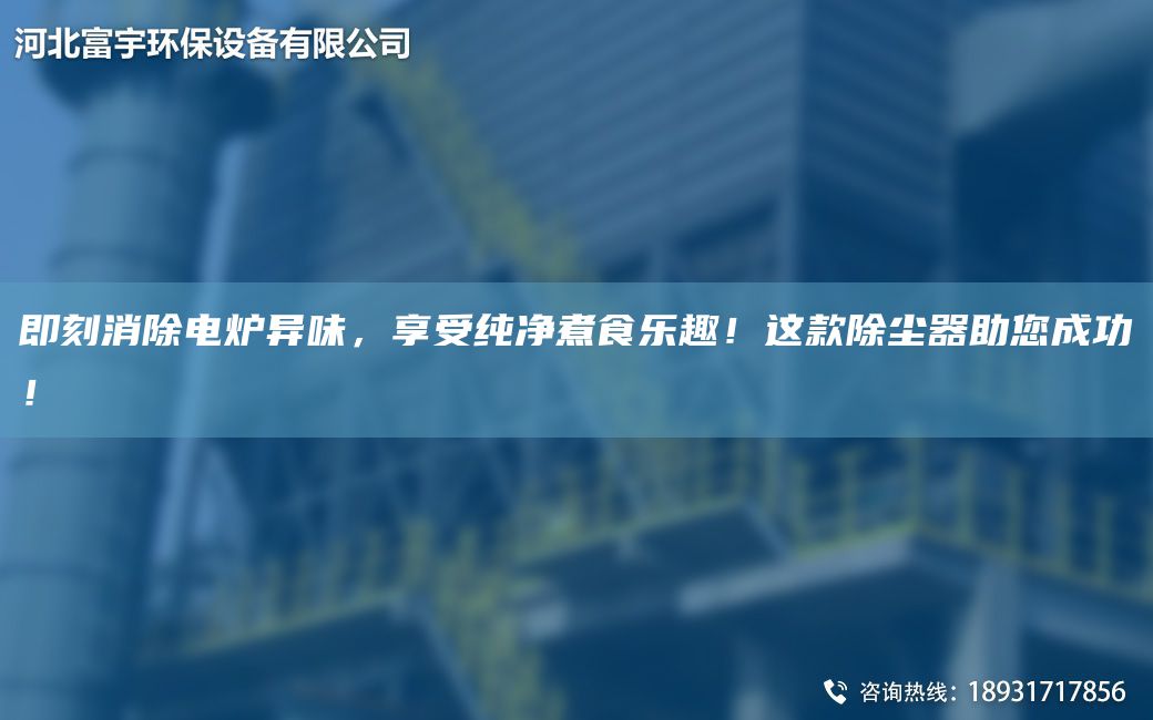 即刻消除电炉异味，享受纯净煮食乐趣！这款除尘器助您成功！