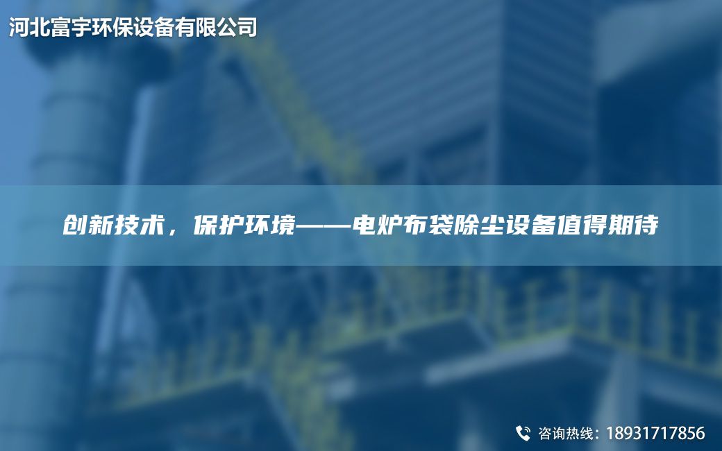创新技术，保护环境——电炉布袋除尘设备值得期待