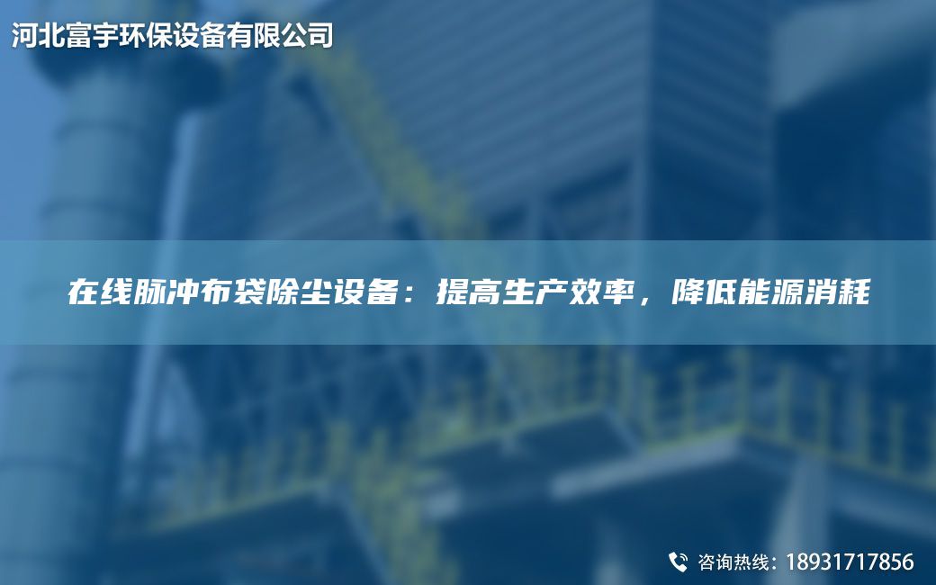 在线脉冲布袋除尘设备：提高生产效率，降低能源消耗