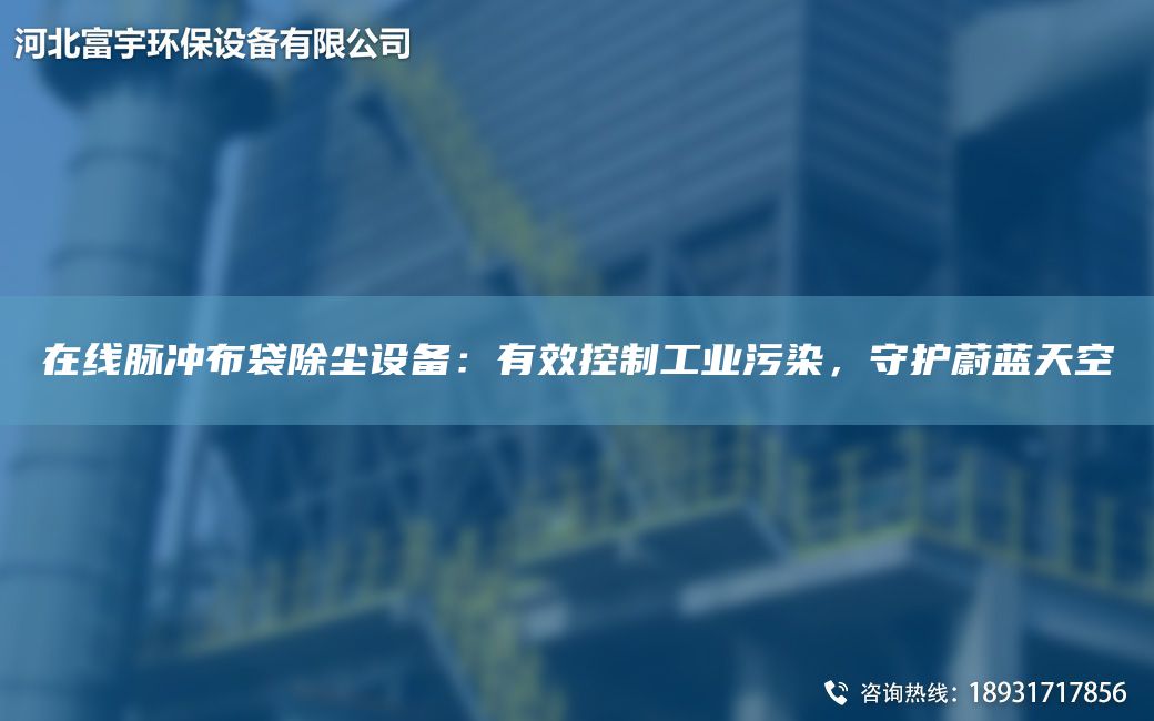 在线脉冲布袋除尘设备：有效控制工业污染，守护蔚蓝天空
