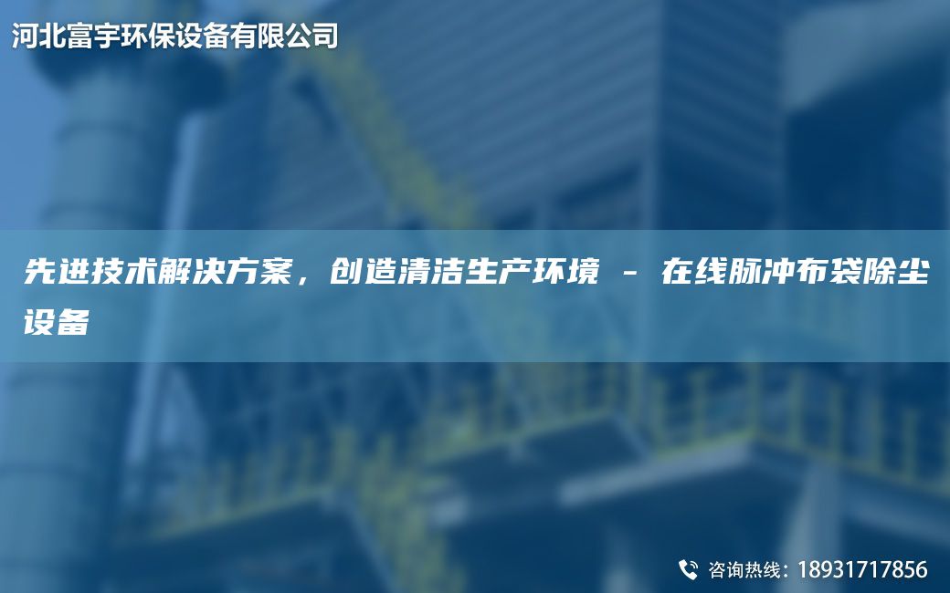 先进技术解决方案，创造清洁生产环境 - 在线脉冲布袋除尘设备