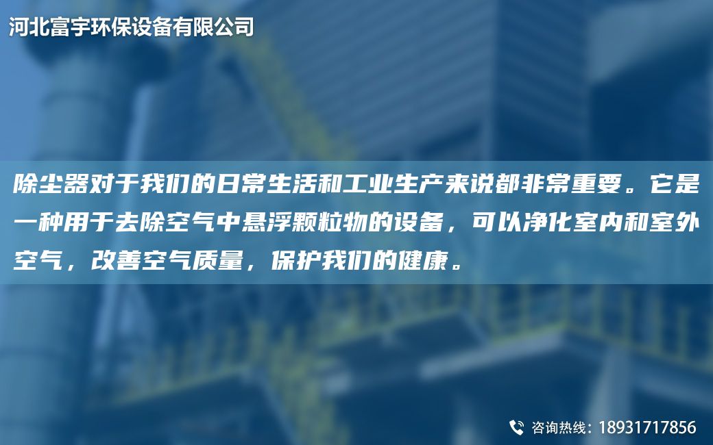 除尘器对于我们的日常生活和工业生产来说都非常重要。它是一种用于去除空气中悬浮颗粒物的设备，可以净化室内和室外空气，改善空气质量，保护我们的健康。