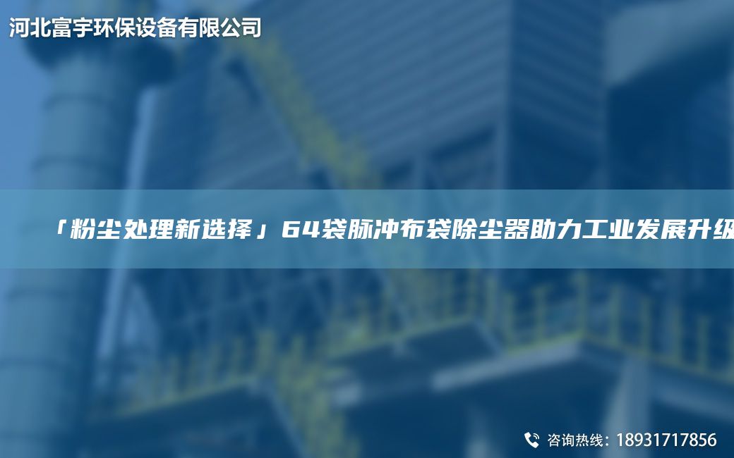 「粉尘处理新选择」64袋脉冲布袋除尘器助力工业发展升级
