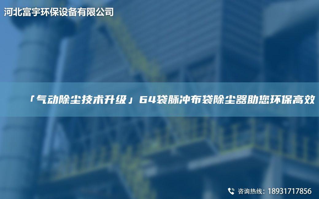 「气动除尘技术升级」64袋脉冲布袋除尘器助您环保高效