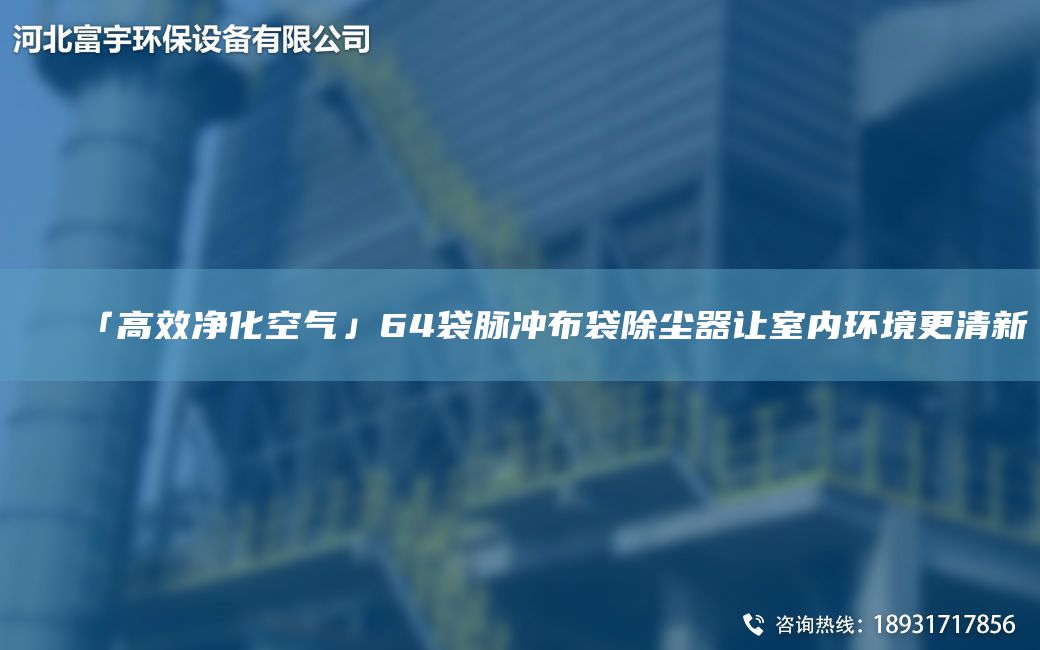 「高效净化空气」64袋脉冲布袋除尘器让室内环境更清新