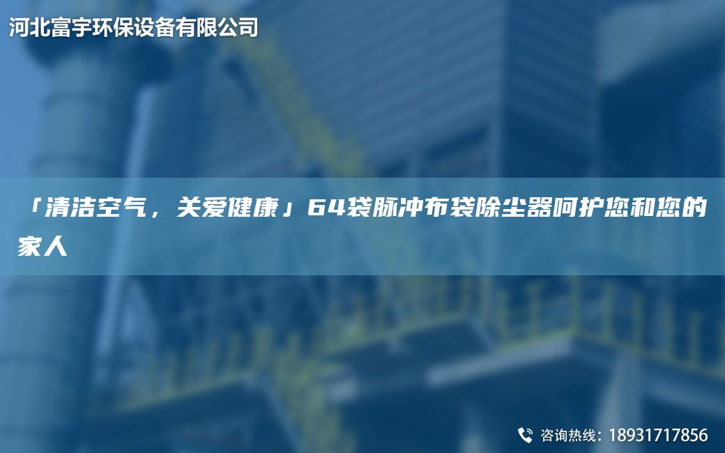 「清洁空气，关爱健康」64袋脉冲布袋除尘器呵护您和您的家人