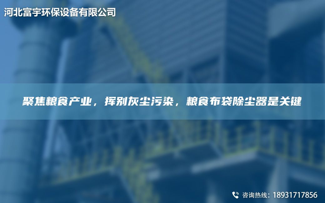 聚焦粮食产业，挥别灰尘污染，粮食布袋除尘器是关键