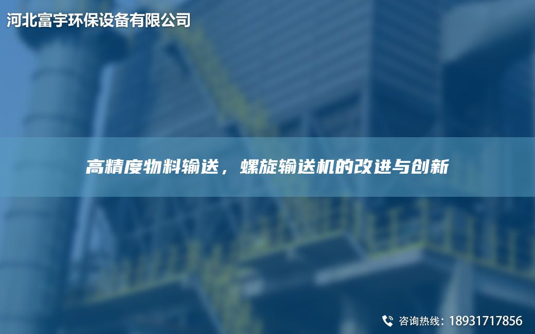 高精度物料输送，螺旋输送机的改进与创新
