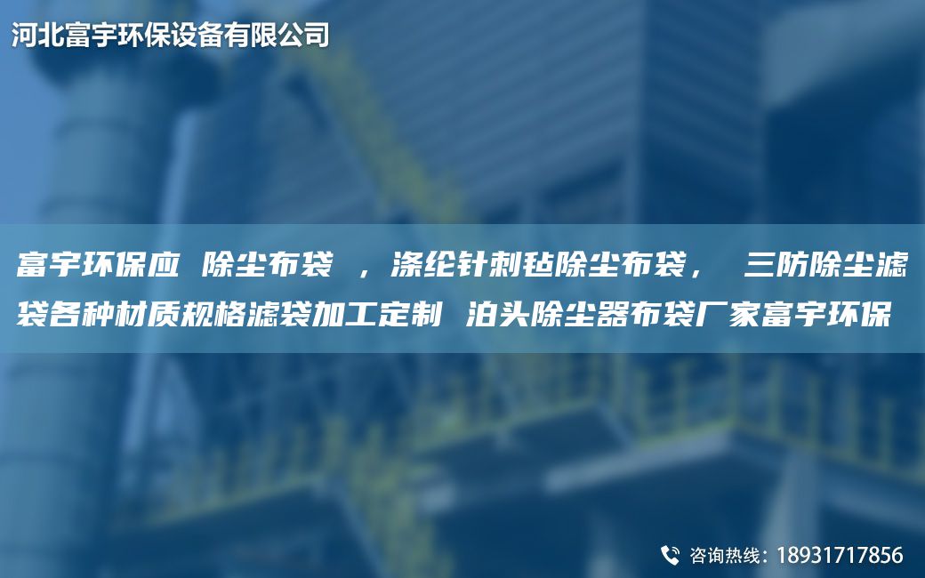 富宇环保应 除尘布袋 ，涤纶针刺毡除尘布袋， 三防除尘滤袋各种材质规格滤袋加工定制 泊头除尘器布袋厂家富宇环保