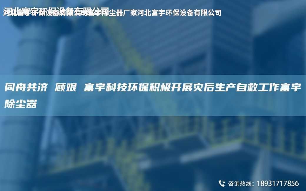 同舟共济 顾艰 富宇科技环保积极开展灾后生产自救工作富宇除尘器