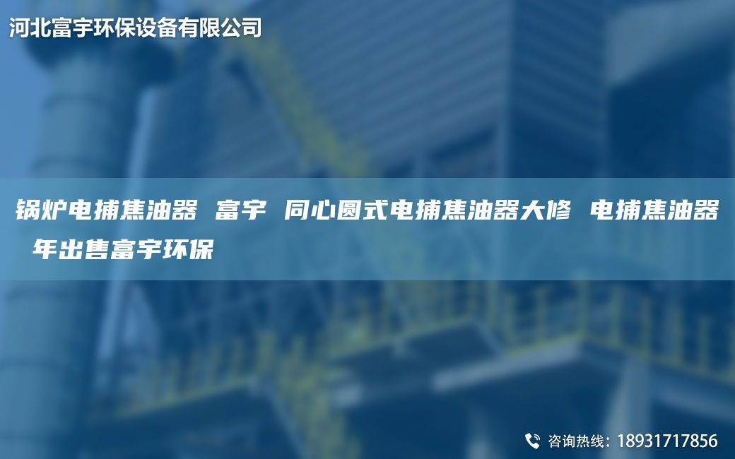 锅炉电捕焦油器 富宇 同心圆式电捕焦油器大修 电捕焦油器 NA出售富宇环保