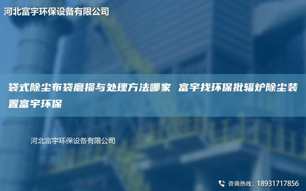 袋式除尘布袋磨损与处理方法哪家 富宇找环保批辐炉除尘装置富宇环保