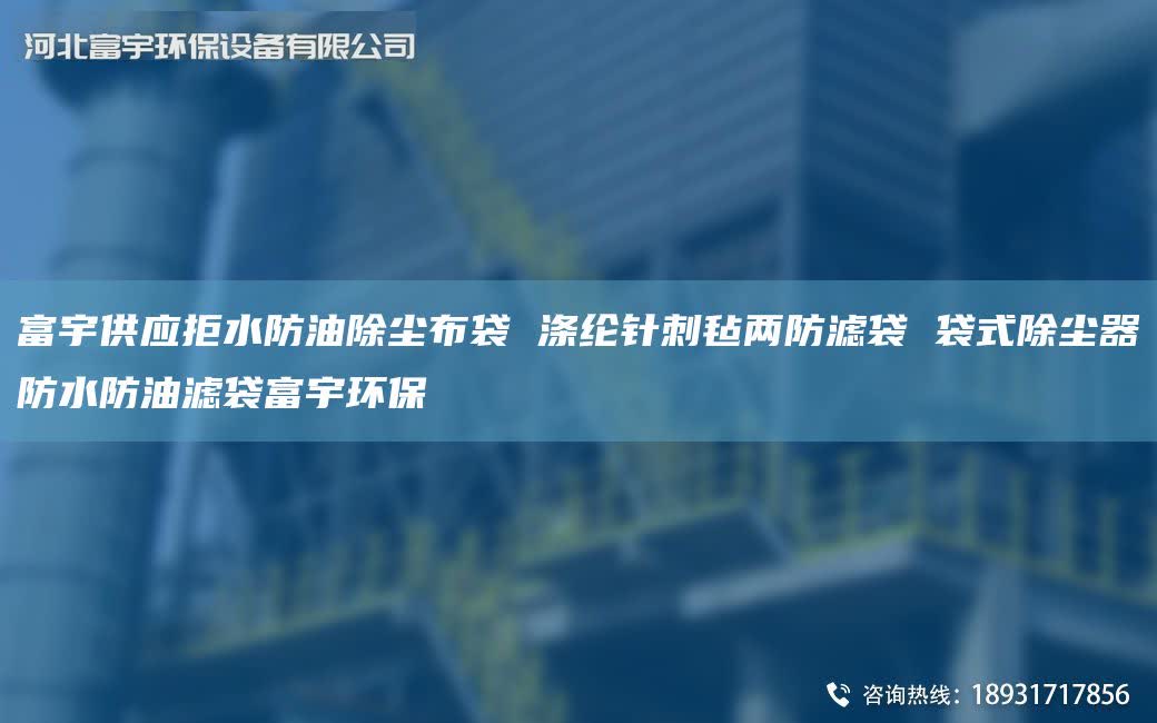 富宇供应拒水防油除尘布袋 涤纶针刺毡两防滤袋 袋式除尘器防水防油滤袋富宇环保