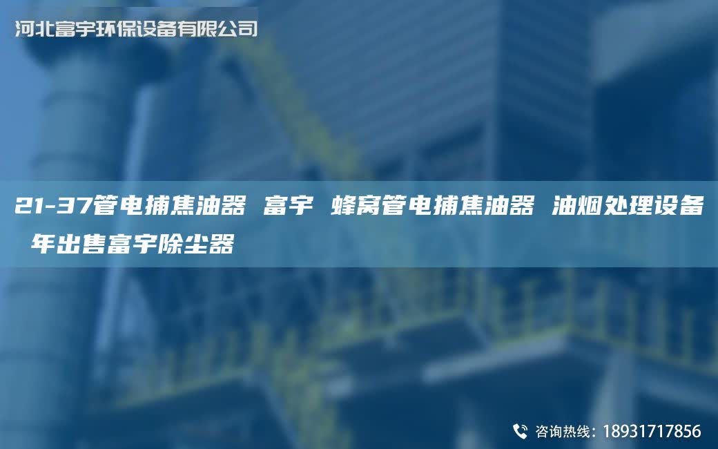 21-37管电捕焦油器 富宇 蜂窝管电捕焦油器 油烟处理设备 NA出售富宇除尘器