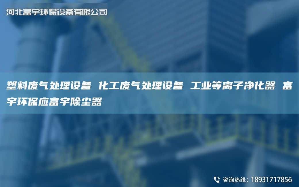 塑料废气处理设备 化工废气处理设备 工业等离子净化器 富宇环保应富宇除尘器