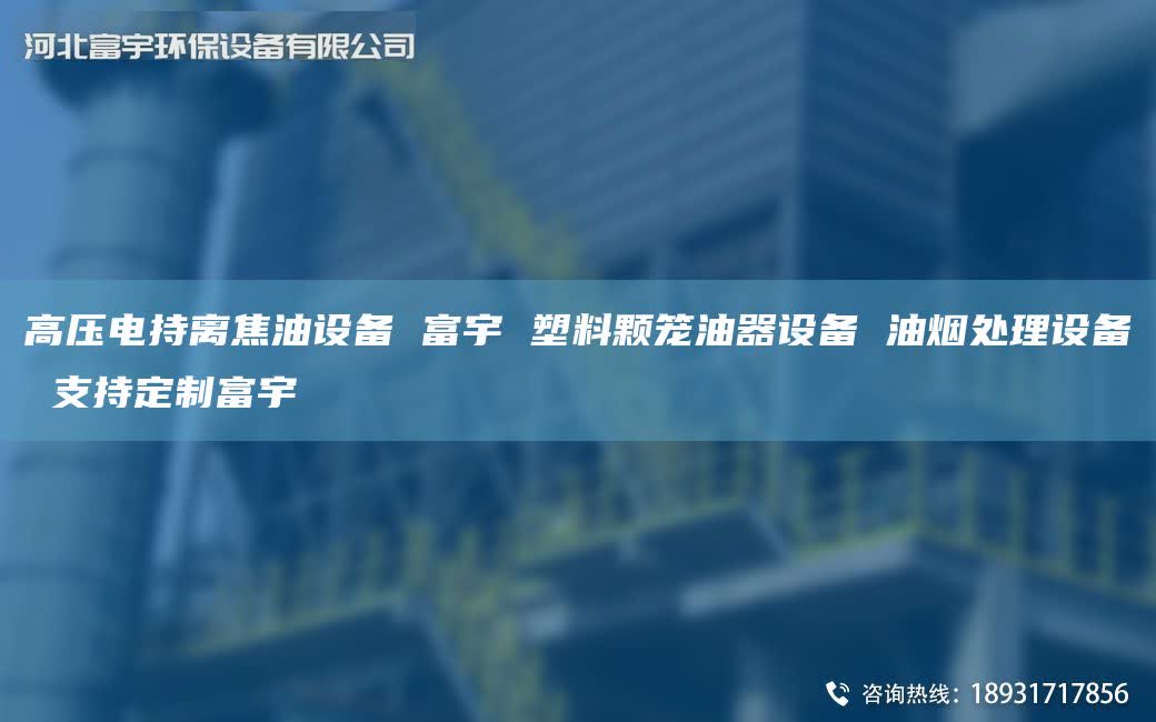 高压电持离焦油设备 富宇 塑料颗笼油器设备 油烟处理设备 支持定制富宇