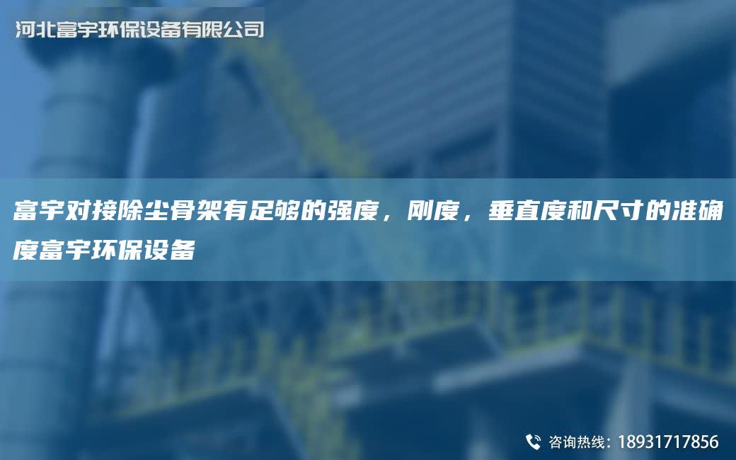 富宇对接除尘骨架有足够的强度，刚度，垂直度和尺寸的准确度富宇环保设备