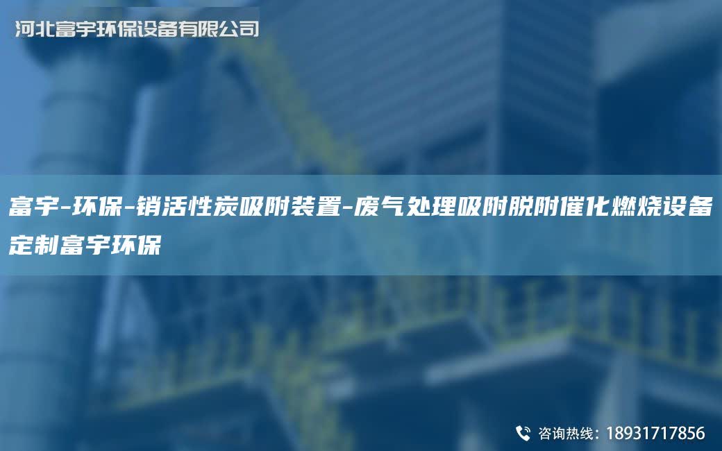 富宇-环保-销活性炭吸附装置-废气处理吸附脱附催化燃烧设备定制富宇环保