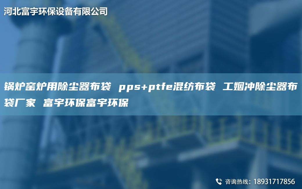 锅炉窑炉用除尘器布袋 pps+ptfe混纺布袋 工姻冲除尘器布袋厂家 富宇环保富宇环保