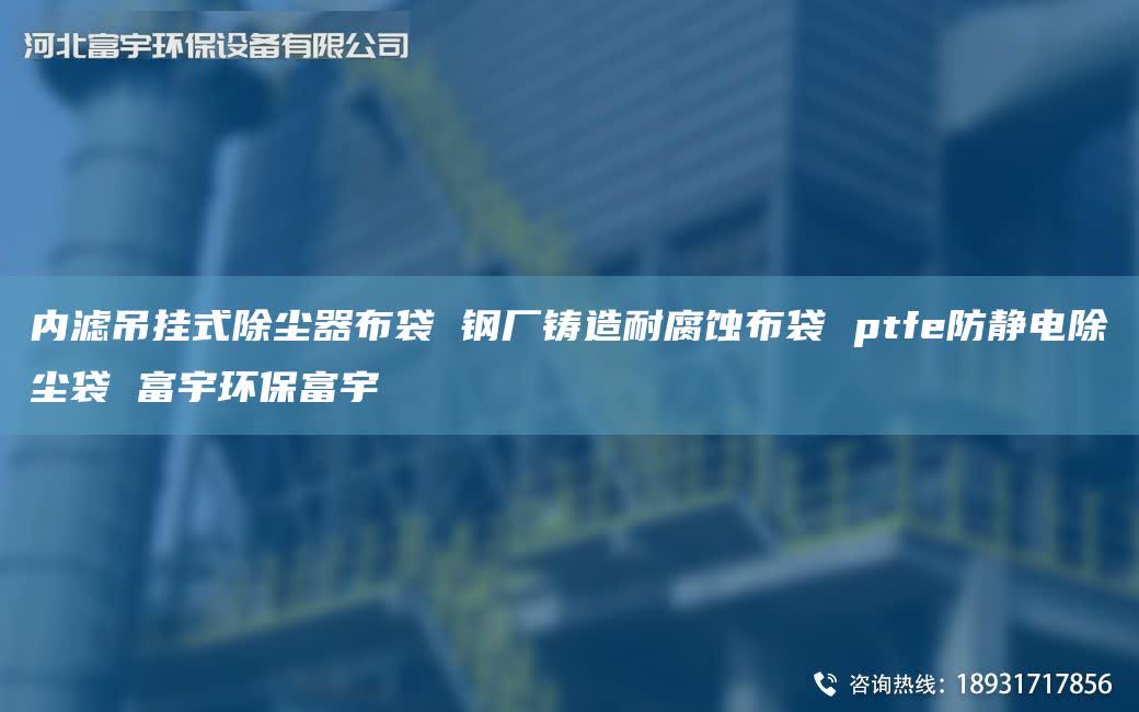 内滤吊挂式除尘器布袋 钢厂铸造耐腐蚀布袋 ptfe防静电除尘袋 富宇环保富宇