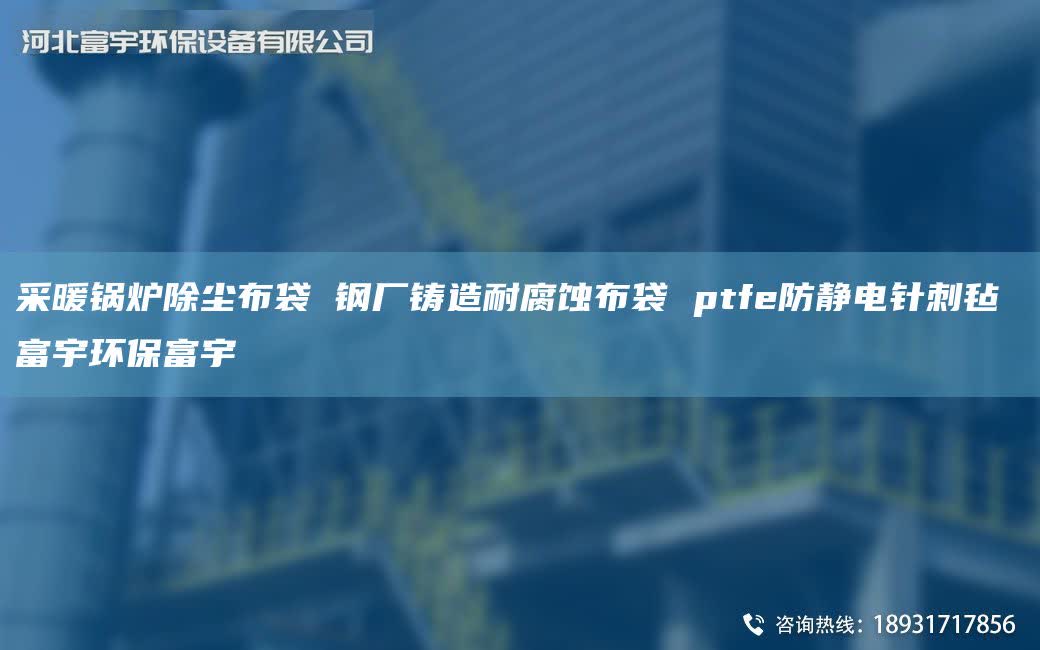 采暖锅炉除尘布袋 钢厂铸造耐腐蚀布袋 ptfe防静电针刺毡 富宇环保富宇