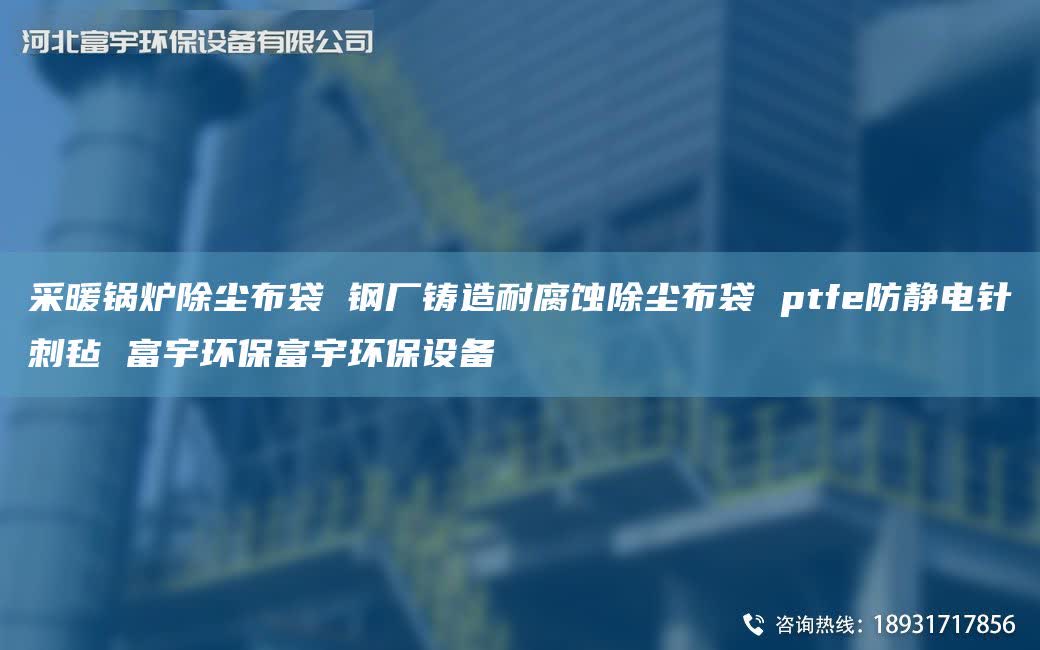 采暖锅炉除尘布袋 钢厂铸造耐腐蚀除尘布袋 ptfe防静电针刺毡 富宇环保富宇环保设备