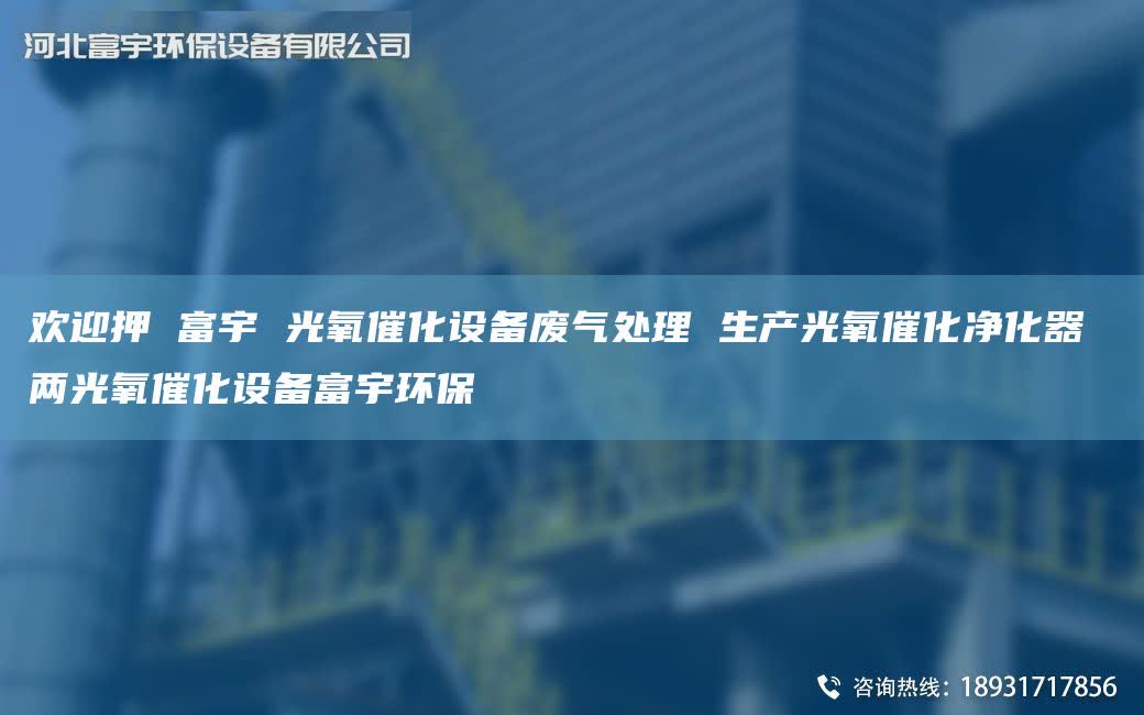 欢迎押 富宇 光氧催化设备废气处理 生产光氧催化净化器 两光氧催化设备富宇环保