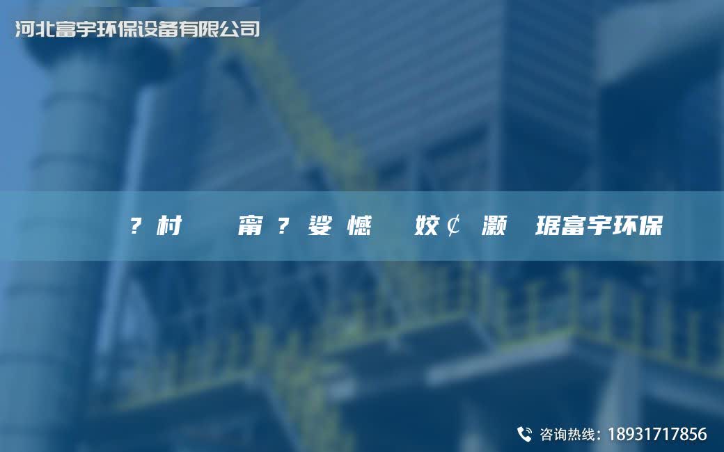 鎭掔洘鍘傚?鐩村彂闄ゅ皹甯冭? 娑ょ憾閽堝埡姣￠櫎灏樺竷琚富宇环保